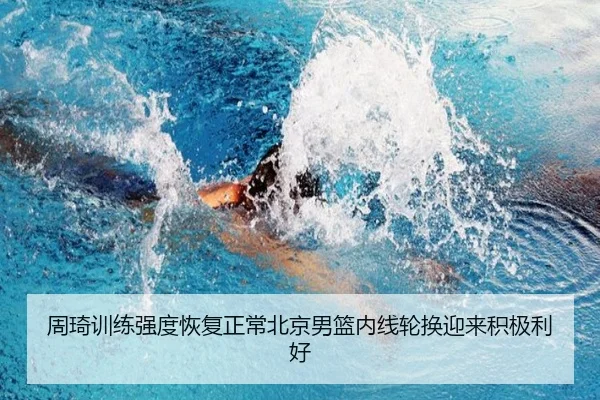 周琦训练强度恢复正常北京男篮内线轮换迎来积极利好
